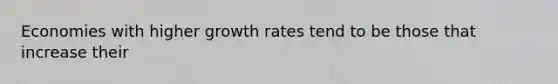 Economies with higher growth rates tend to be those that increase their