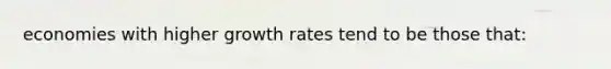 economies with higher growth rates tend to be those that: