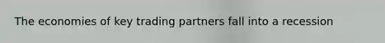 The economies of key trading partners fall into a recession