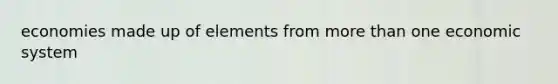 economies made up of elements from <a href='https://www.questionai.com/knowledge/keWHlEPx42-more-than' class='anchor-knowledge'>more than</a> one economic system