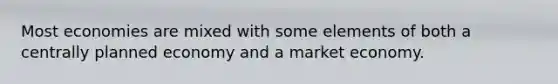 Most economies are mixed with some elements of both a centrally planned economy and a market economy.