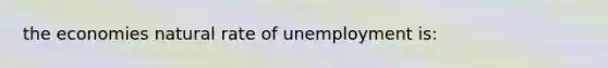 the economies natural rate of unemployment is: