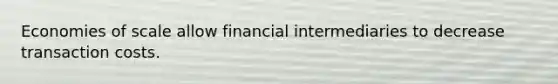 Economies of scale allow financial intermediaries to decrease transaction costs.