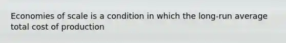 Economies of scale is a condition in which the long-run average total cost of production