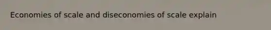 Economies of scale and diseconomies of scale explain