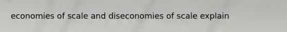 economies of scale and diseconomies of scale explain