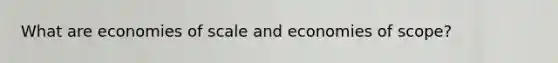 What are economies of scale and economies of scope?