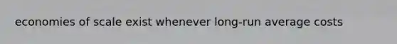 economies of scale exist whenever long-run average costs
