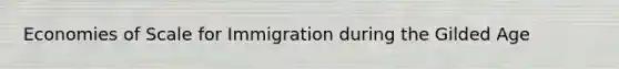 Economies of Scale for Immigration during the Gilded Age