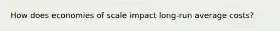 How does economies of scale impact long-run average costs?