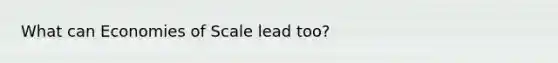 What can Economies of Scale lead too?