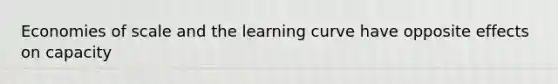 Economies of scale and the learning curve have opposite effects on capacity