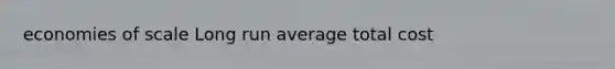 economies of scale Long run average total cost