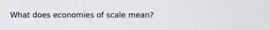 What does economies of scale mean?