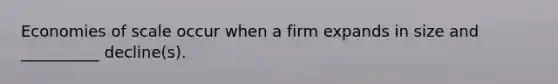 Economies of scale occur when a firm expands in size and __________ decline(s).