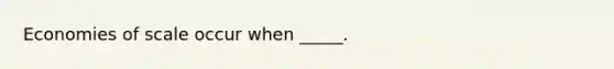 Economies of scale occur when _____.