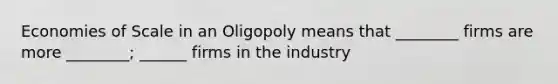 Economies of Scale in an Oligopoly means that ________ firms are more ________; ______ firms in the industry