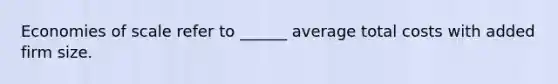 Economies of scale refer to ______ average total costs with added firm size.