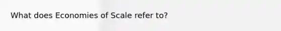 What does Economies of Scale refer to?