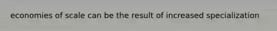 economies of scale can be the result of increased specialization