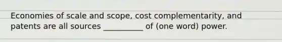 Economies of scale and scope, cost complementarity, and patents are all sources __________ of (one word) power.