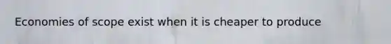 Economies of scope exist when it is cheaper to produce
