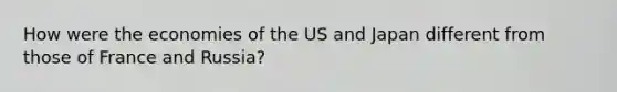 How were the economies of the US and Japan different from those of France and Russia?