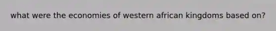 what were the economies of western african kingdoms based on?