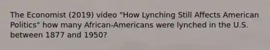 The Economist (2019) video "How Lynching Still Affects American Politics" how many African-Americans were lynched in the U.S. between 1877 and 1950?