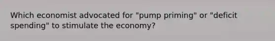 Which economist advocated for "pump priming" or "deficit spending" to stimulate the economy?