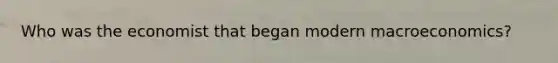 Who was the economist that began modern macroeconomics?