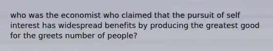 who was the economist who claimed that the pursuit of self interest has widespread benefits by producing the greatest good for the greets number of people?