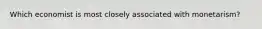 Which economist is most closely associated with monetarism?