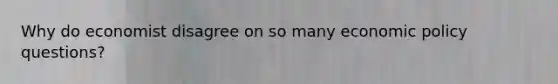 Why do economist disagree on so many economic policy questions?