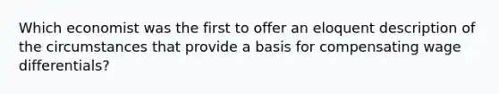 Which economist was the first to offer an eloquent description of the circumstances that provide a basis for compensating wage differentials?