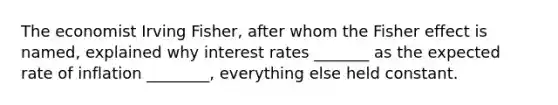 The economist Irving Fisher, after whom the Fisher effect is named, explained why interest rates _______ as the expected rate of inflation ________, everything else held constant.