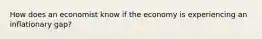 How does an economist know if the economy is experiencing an inflationary gap?