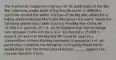 The Economist magazine is famous for its publication of the Big Mac indexlong dasha table of Big MacTM prices in different countries around the world. The use of the Big Mac allows for a highly standardized product sold throughout the world. Given the following abbreviated​ table: Country PriceBig Mac China Rb​ 10,000 U.K. pound1.25 U.S. ​2.50 Suppose that the exchange rate between China and the U.K​ is: Rb​ (Rembini) 15,000​ = pound1.00 and that the Big MacTM could be used as a standardized commoditylong dasheasily transported and not perishable. Complete the​ following: Purchasing Power Parity would imply that the British pound should _______ against the Chinese Rembini​ (Yuan).