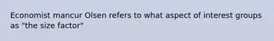 Economist mancur Olsen refers to what aspect of interest groups as "the size factor"