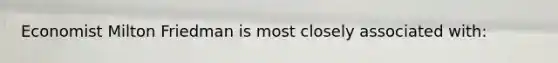 Economist Milton Friedman is most closely associated with: