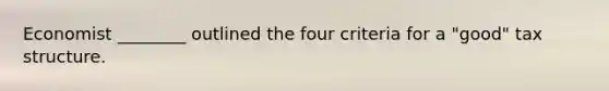 Economist ________ outlined the four criteria for a "good" tax structure.
