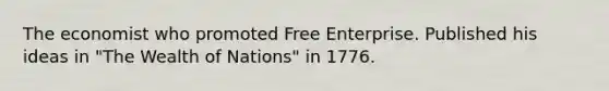 The economist who promoted Free Enterprise. Published his ideas in "The Wealth of Nations" in 1776.