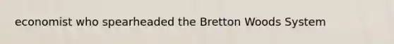 economist who spearheaded the Bretton Woods System