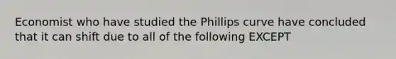 Economist who have studied the Phillips curve have concluded that it can shift due to all of the following EXCEPT