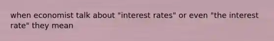 when economist talk about "interest rates" or even "the interest rate" they mean