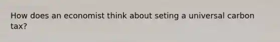 How does an economist think about seting a universal carbon tax?