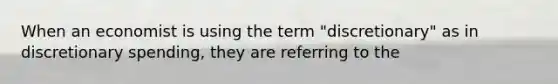 When an economist is using the term​ "discretionary" as in discretionary​ spending, they are referring to the