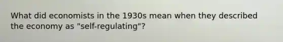 What did economists in the 1930s mean when they described the economy as "self-regulating"?