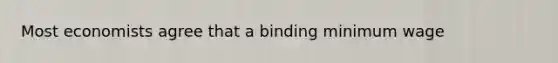 Most economists agree that a binding minimum wage