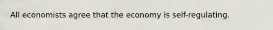 All economists agree that the economy is self-regulating.